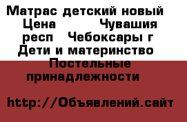 Матрас детский новый › Цена ­ 800 - Чувашия респ., Чебоксары г. Дети и материнство » Постельные принадлежности   